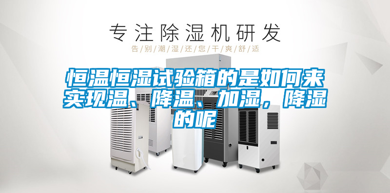 恒溫恒濕試驗(yàn)箱的是如何來實(shí)現(xiàn)溫、降溫、加濕，降濕的呢