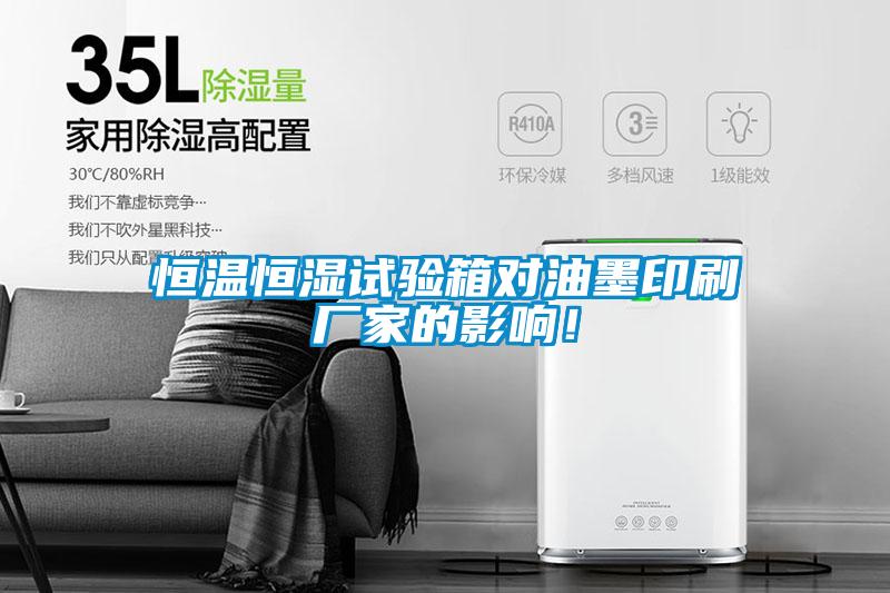 恒溫恒濕試驗(yàn)箱對(duì)油墨印刷廠家的影響！