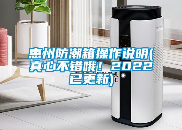 惠州防潮箱操作說(shuō)明(真心不錯(cuò)哦！2022已更新)