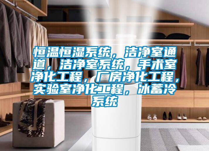 恒溫恒濕系統(tǒng)，潔凈室通道，潔凈室系統(tǒng)，手術(shù)室凈化工程，廠房凈化工程，實驗室凈化工程，冰蓄冷系統(tǒng)