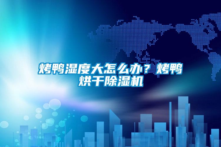 烤鴨濕度大怎么辦？烤鴨烘干除濕機