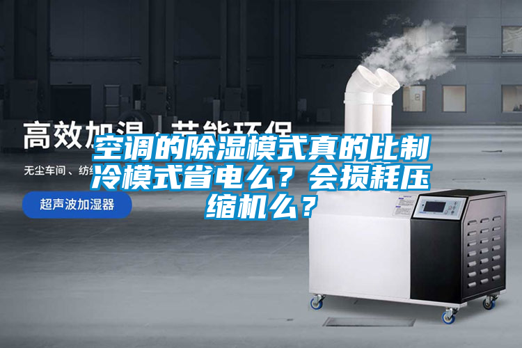空調(diào)的除濕模式真的比制冷模式省電么？會(huì)損耗壓縮機(jī)么？