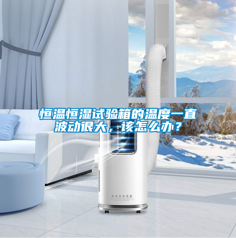 恒溫恒濕試驗(yàn)箱的溫度一直波動(dòng)很大，該怎么辦？