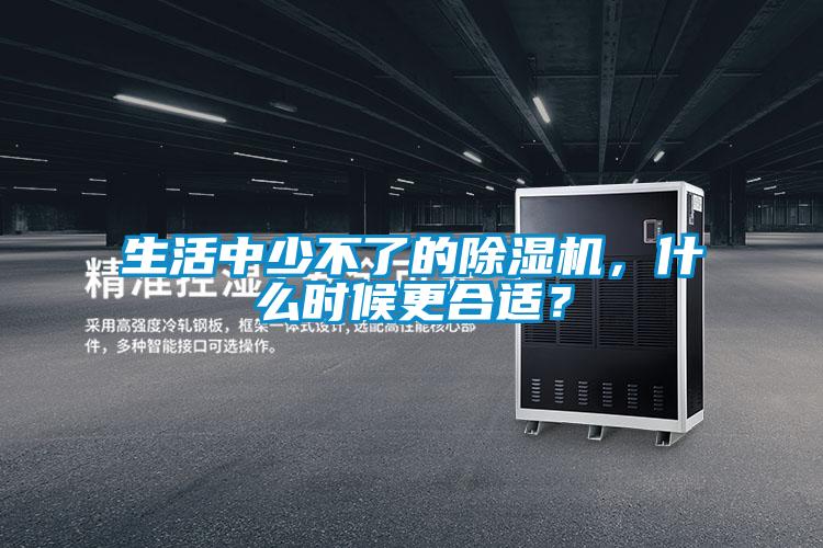 生活中少不了的除濕機，什么時候更合適？