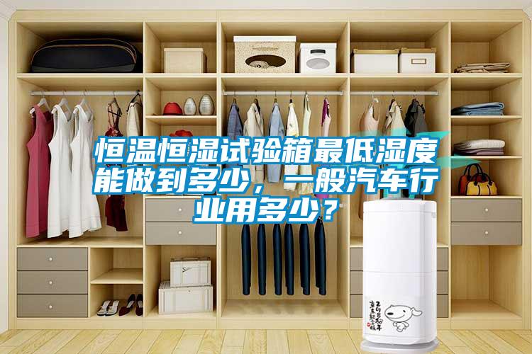 恒溫恒濕試驗(yàn)箱最低濕度能做到多少，一般汽車(chē)行業(yè)用多少？