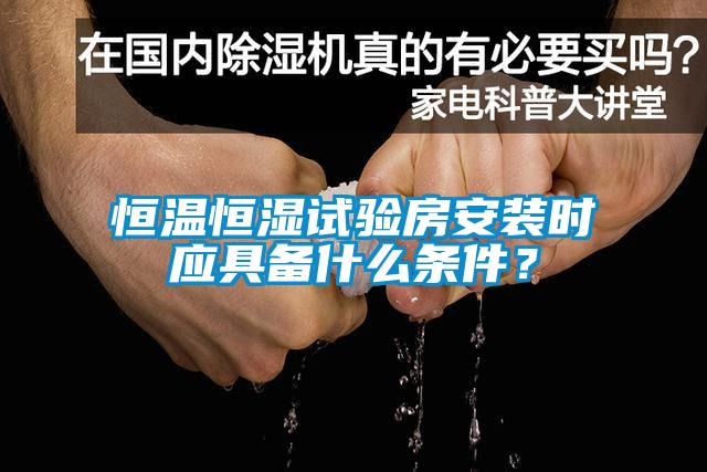 恒溫恒濕試驗(yàn)房安裝時(shí)應(yīng)具備什么條件？