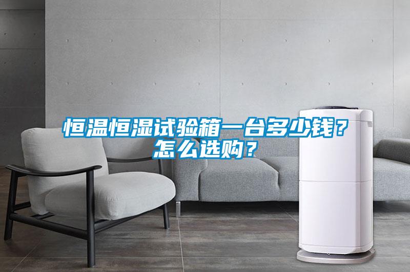 恒溫恒濕試驗(yàn)箱一臺(tái)多少錢？怎么選購(gòu)？