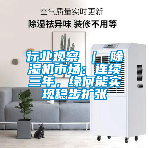 行業(yè)觀察 ｜ 除濕機市場：連續(xù)三年，緣何能實現(xiàn)穩(wěn)步擴張