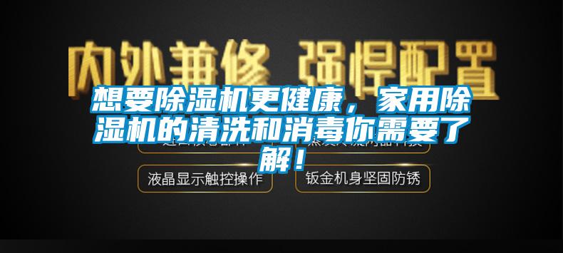想要除濕機(jī)更健康，家用除濕機(jī)的清洗和消毒你需要了解！