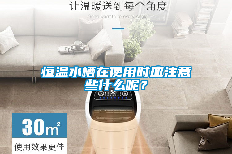 恒溫水槽在使用時應(yīng)注意些什么呢？