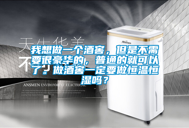 我想做一個(gè)酒窖，但是不需要很豪華的，普通的就可以了。做酒窖一定要做恒溫恒濕嗎？