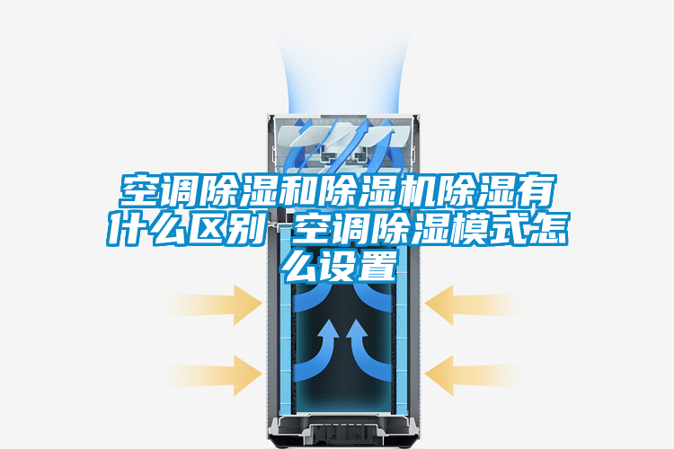 空調(diào)除濕和除濕機除濕有什么區(qū)別 空調(diào)除濕模式怎么設(shè)置