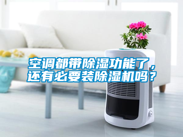 空調都帶除濕功能了，還有必要裝除濕機嗎？