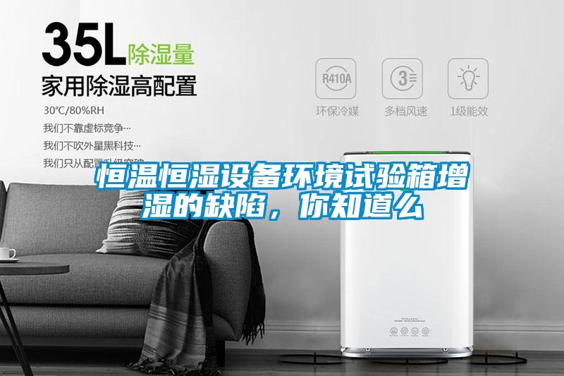 恒溫恒濕設(shè)備環(huán)境試驗(yàn)箱增濕的缺陷，你知道么