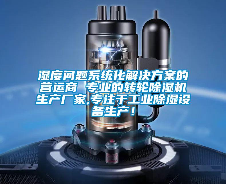 濕度問題系統(tǒng)化解決方案的營運(yùn)商 專業(yè)的轉(zhuǎn)輪除濕機(jī)生產(chǎn)廠家,專注于工業(yè)除濕設(shè)備生產(chǎn)！