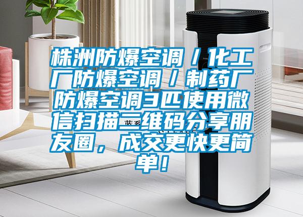 株洲防爆空調(diào)／化工廠防爆空調(diào)／制藥廠防爆空調(diào)3匹使用微信掃描二維碼分享朋友圈，成交更快更簡(jiǎn)單！