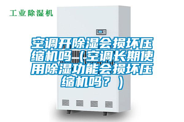 空調(diào)開除濕會損壞壓縮機(jī)嗎（空調(diào)長期使用除濕功能會損壞壓縮機(jī)嗎？）
