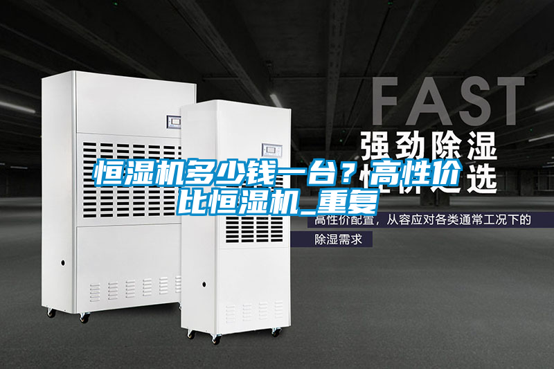 恒濕機(jī)多少錢一臺(tái)？高性價(jià)比恒濕機(jī)_重復(fù)