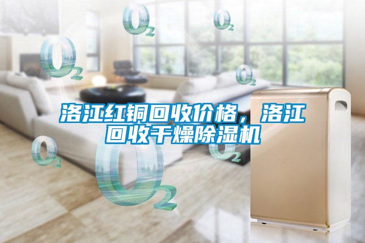 洛江紅銅回收價格，洛江回收干燥除濕機