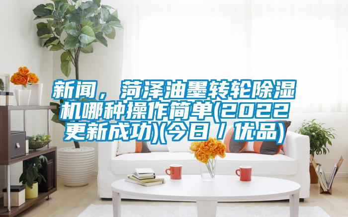 新聞，菏澤油墨轉(zhuǎn)輪除濕機(jī)哪種操作簡(jiǎn)單(2022更新成功)(今日／優(yōu)品)