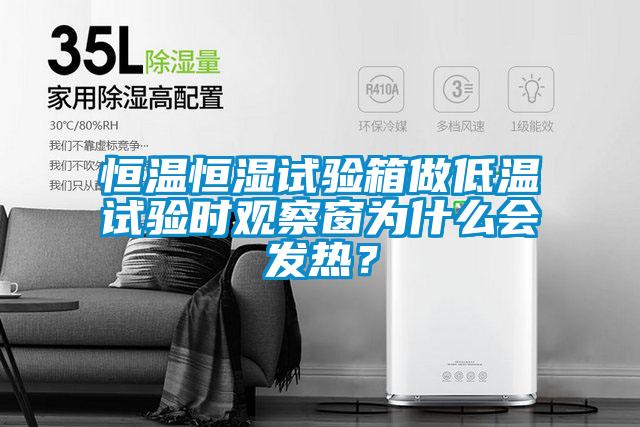 恒溫恒濕試驗(yàn)箱做低溫試驗(yàn)時(shí)觀察窗為什么會(huì)發(fā)熱？