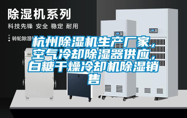 杭州除濕機(jī)生產(chǎn)廠家，空氣冷卻除濕器供應(yīng)，白糖干燥冷卻機(jī)除濕銷售