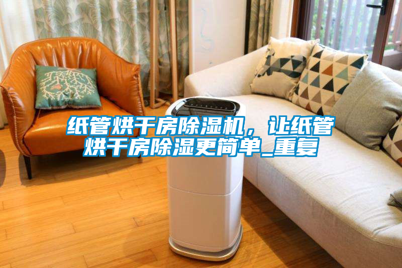 紙管烘干房除濕機(jī)，讓紙管烘干房除濕更簡單_重復(fù)
