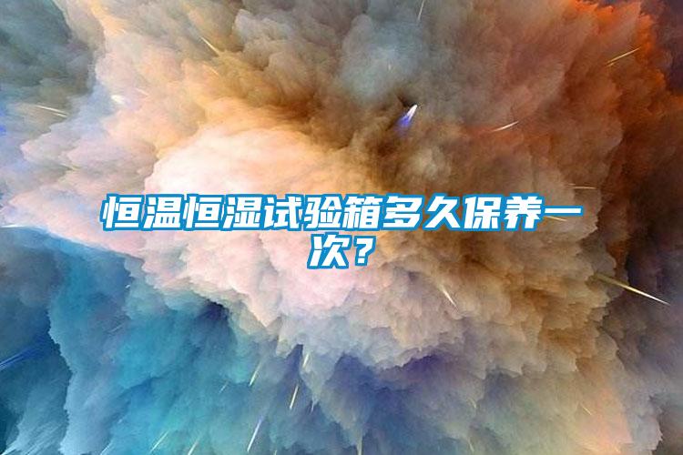 恒溫恒濕試驗箱多久保養(yǎng)一次？