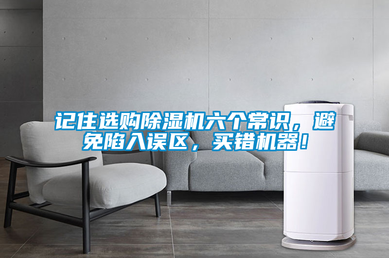 記住選購除濕機六個常識，避免陷入誤區(qū)，買錯機器！