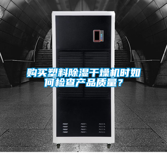 購買塑料除濕干燥機時如何檢查產(chǎn)品質(zhì)量？