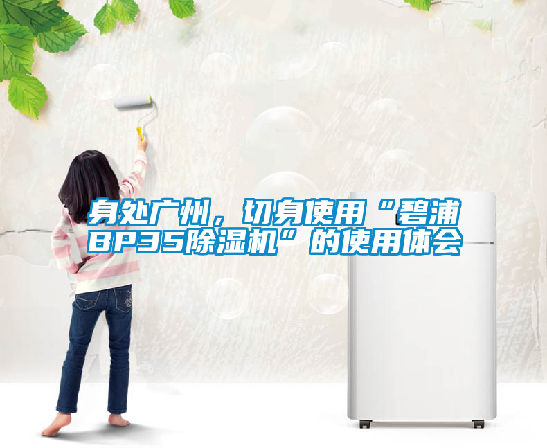 身處廣州，切身使用“碧浦BP35除濕機(jī)”的使用體會