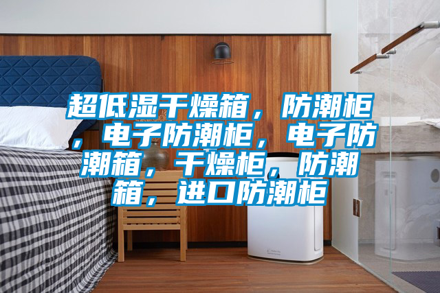 超低濕干燥箱，防潮柜，電子防潮柜，電子防潮箱，干燥柜，防潮箱，進(jìn)口防潮柜