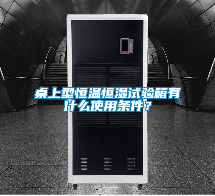 桌上型恒溫恒濕試驗箱有什么使用條件？