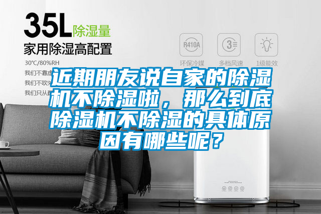 近期朋友說自家的除濕機(jī)不除濕啦，那么到底除濕機(jī)不除濕的具體原因有哪些呢？