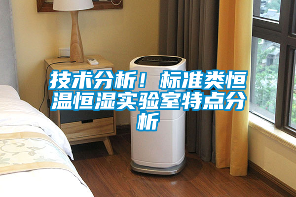 技術(shù)分析！標(biāo)準(zhǔn)類恒溫恒濕實(shí)驗(yàn)室特點(diǎn)分析