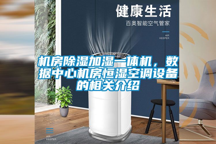 機房除濕加濕一體機，數(shù)據(jù)中心機房恒濕空調(diào)設(shè)備的相關(guān)介紹