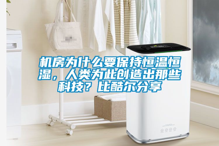 機(jī)房為什么要保持恒溫恒濕，人類為此創(chuàng)造出那些科技？比酷爾分享