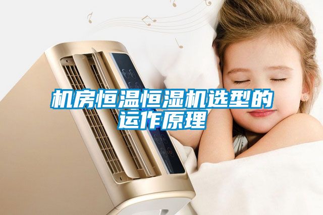 機(jī)房恒溫恒濕機(jī)選型的運作原理