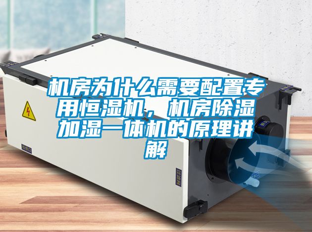 機(jī)房為什么需要配置專用恒濕機(jī)，機(jī)房除濕加濕一體機(jī)的原理講解