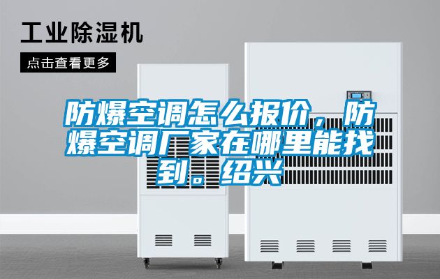 防爆空調(diào)怎么報價，防爆空調(diào)廠家在哪里能找到。紹興