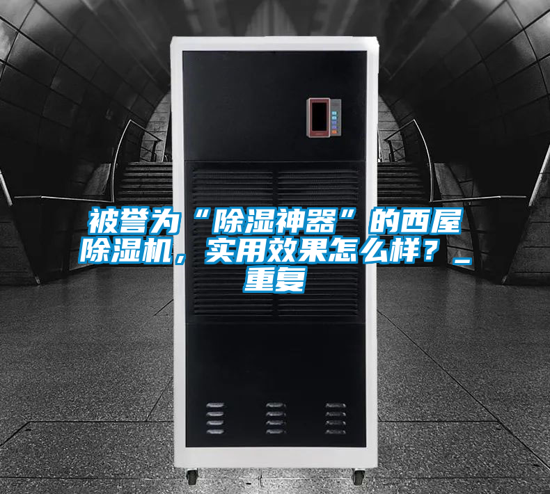 被譽(yù)為“除濕神器”的西屋除濕機(jī)，實(shí)用效果怎么樣？_重復(fù)