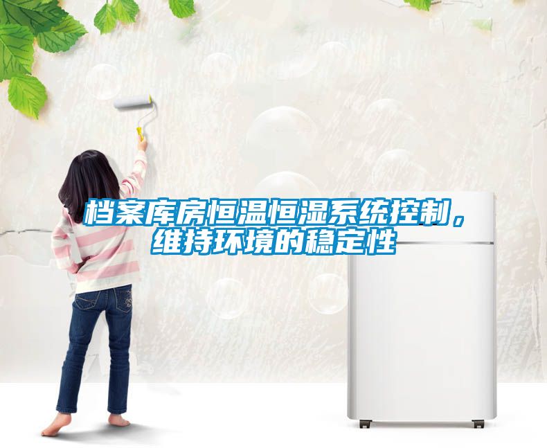檔案庫房恒溫恒濕系統(tǒng)控制，維持環(huán)境的穩(wěn)定性