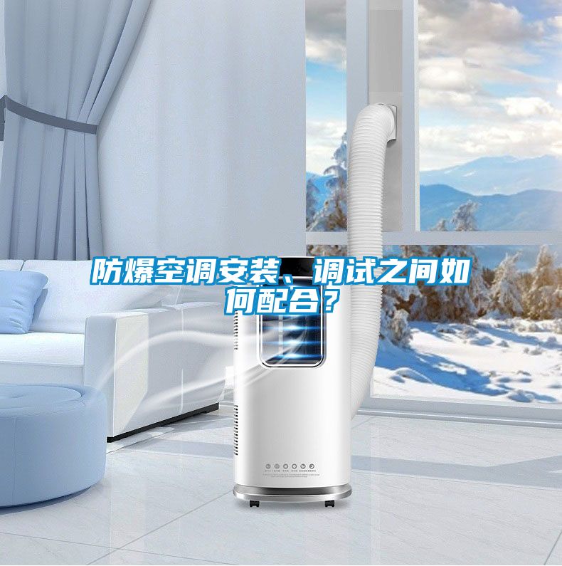 防爆空調(diào)安裝、調(diào)試之間如何配合？