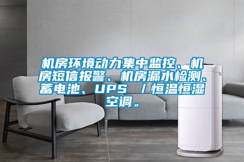 機房環(huán)境動力集中監(jiān)控、機房短信報警、機房漏水檢測、蓄電池、UPS ／恒溫恒濕空調(diào)。