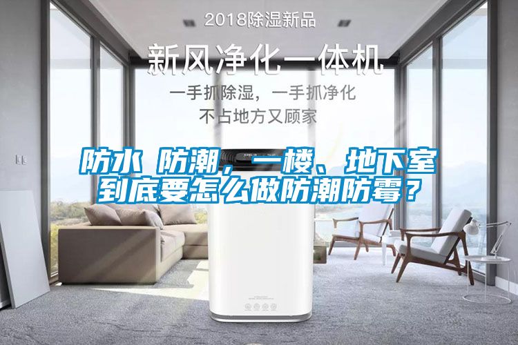 防水≠防潮，一樓、地下室到底要怎么做防潮防霉？