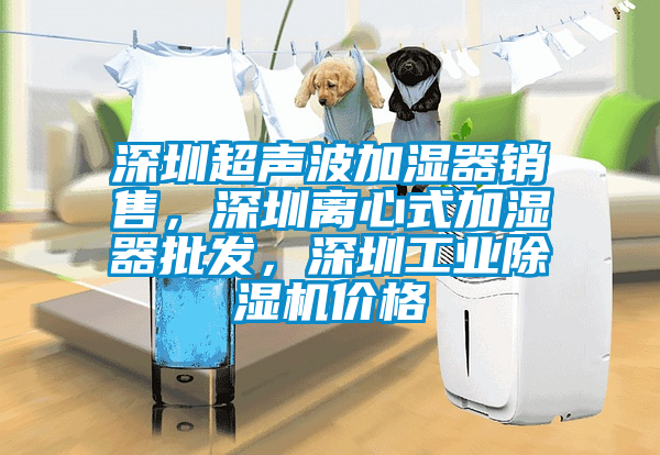 深圳超聲波加濕器銷售，深圳離心式加濕器批發(fā)，深圳工業(yè)除濕機(jī)價(jià)格