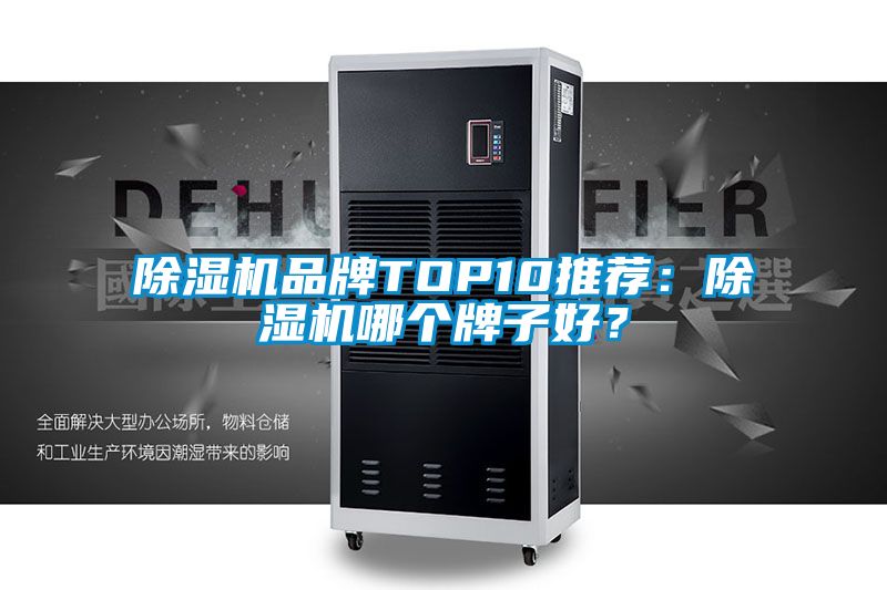 除濕機(jī)品牌TOP10推薦：除濕機(jī)哪個(gè)牌子好？