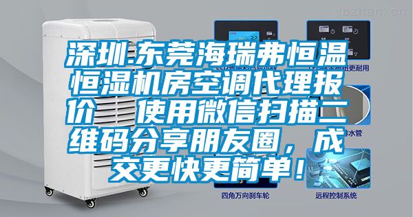 深圳.東莞海瑞弗恒溫恒濕機(jī)房空調(diào)代理報(bào)價(jià)  使用微信掃描二維碼分享朋友圈，成交更快更簡(jiǎn)單！