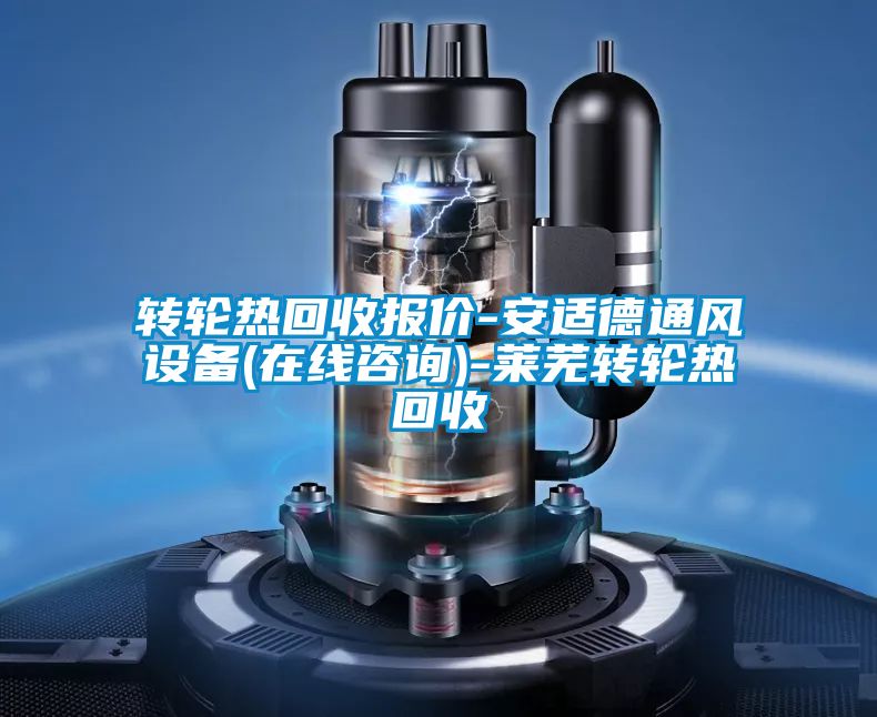 轉(zhuǎn)輪熱回收報價-安適德通風設(shè)備(在線咨詢)-萊蕪轉(zhuǎn)輪熱回收