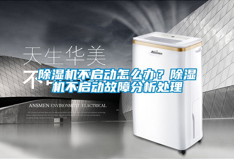 除濕機(jī)不啟動(dòng)怎么辦？除濕機(jī)不啟動(dòng)故障分析處理